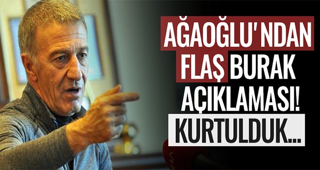 Ahmet Ağaoğlu'ndan flaş Burak Yılmaz açıklaması! Kurtulduk...