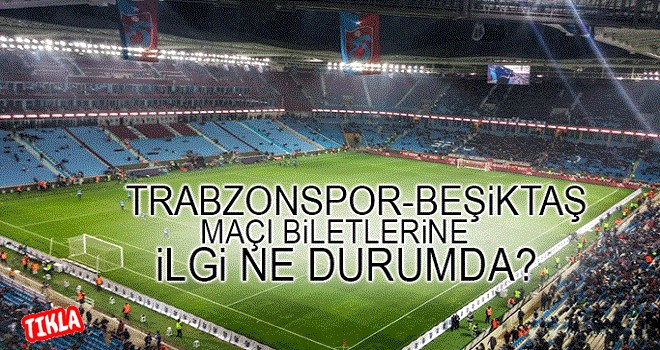 Trabzonspor-Beşiktaş maçı için kaç bilet satıldı?