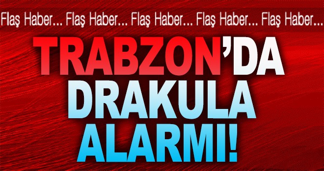 Trabzon'da Drakula alarmı!