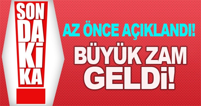 Şimdi Açıklandı ve Büyük Zam Geldi