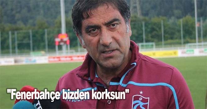 Ünal, Fenerbahçe bizden korksun