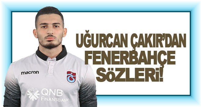 Uğurcan Çakır'dan Fenerbahçe sözleri!