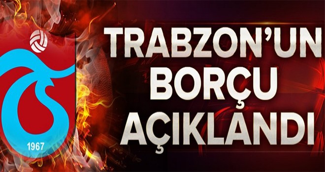 Trabzonspor’un borcu açıklandı