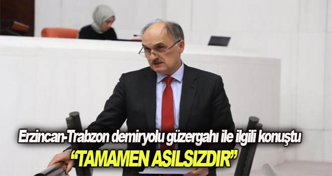 Ak Partili milletvekili Erzincan-Trabzon demiryolu güzergahı ile ilgili konuştu