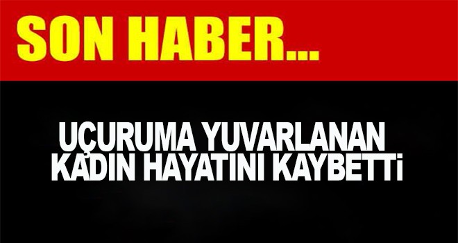 Uçuruma yuvarlanan kadın hayatını kaybetti