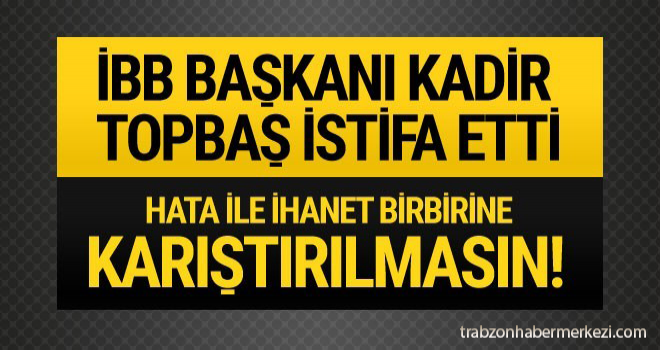 İBB Başkanı Kadir Topbaş istifa etti