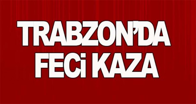 Trabzon'da feci kaza çok sayıda yaralı var