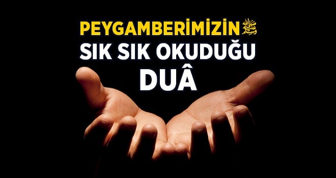 Peygamber Efendimiz’in okuduğu dualar…