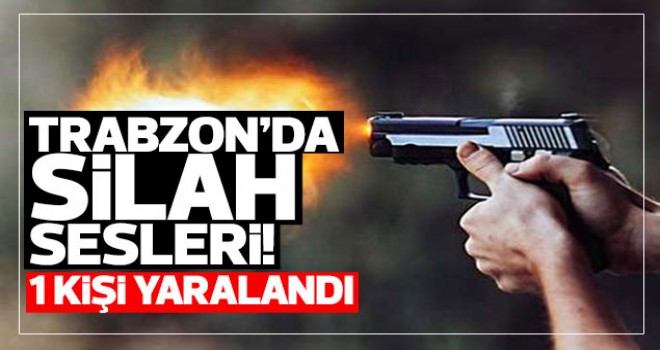 Trabzon'da silahla yaralama!