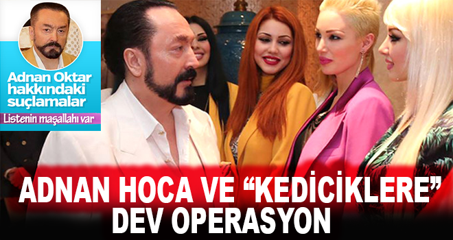 Son dakika! Adnan Oktar ve “kediciklere” dev operasyon!