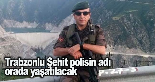 Trabzonlu Şehit polisin adı orada yaşatılacak