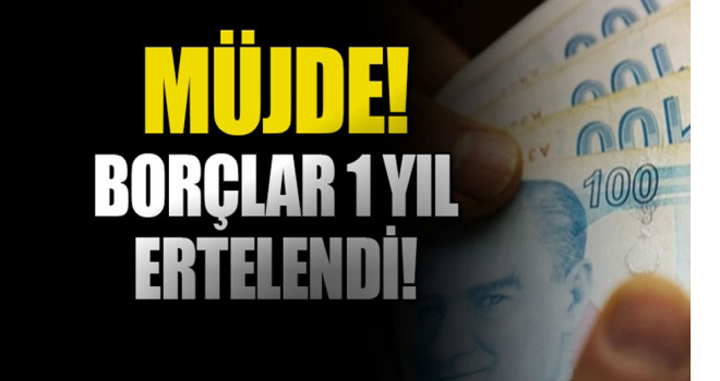 Müjde borçlar 1 yıl ertelendi