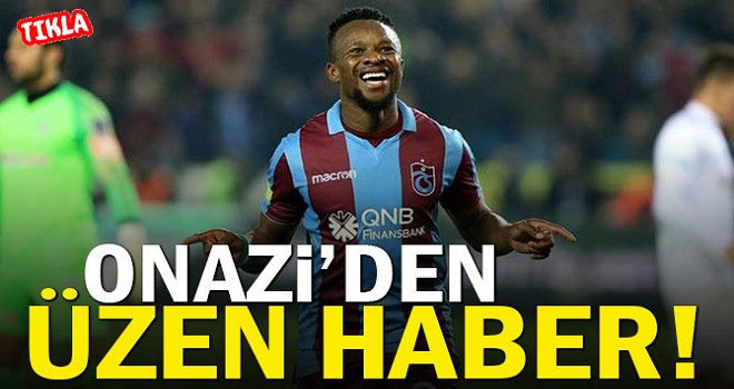 Onazi'den Trabzonspor'a kötü haber