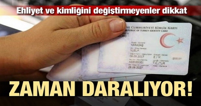 Ehliyet ve kimliğini değiştirmeyenler dikkat!