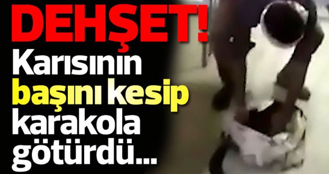 Karısının başını kesip karakola götürdü...