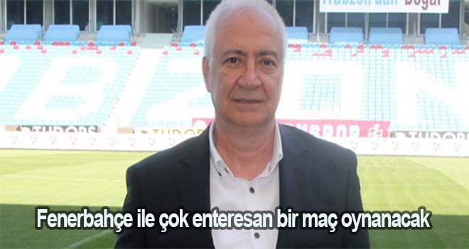 Hayrettin Hacısalihoğlu: Fenerbahçe ile çok enteresan bir maç oynanacak