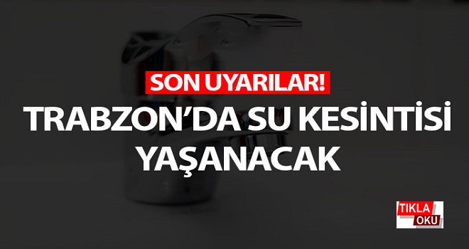 Trabzon'da su kesintisi yaşanacak!