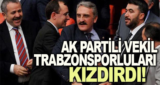 AK Partili vekil Trabzonsporluları kızdırdı!