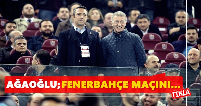 Ahmet Ağaoğlu; "Fenerbahçe maçını..."