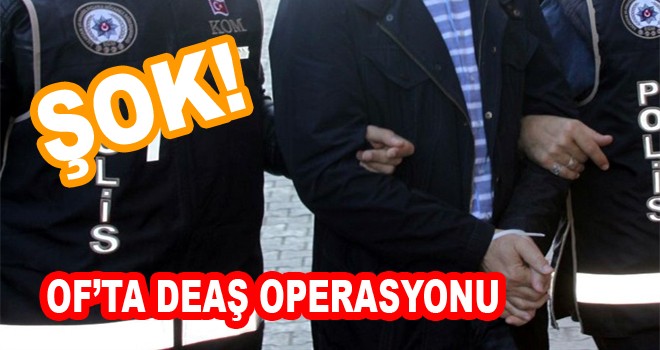 Of'ta Deaş Operasyonu