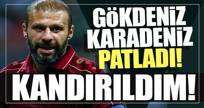 Gökdeniz Karadeniz patladı!