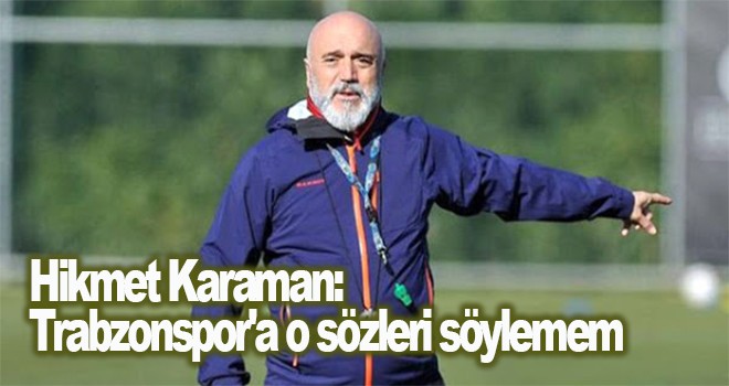 Karaman: Trabzonspor'a o sözleri söylemem