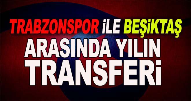 Trabzonspor ile Beşiktaş arasında yılın transferi