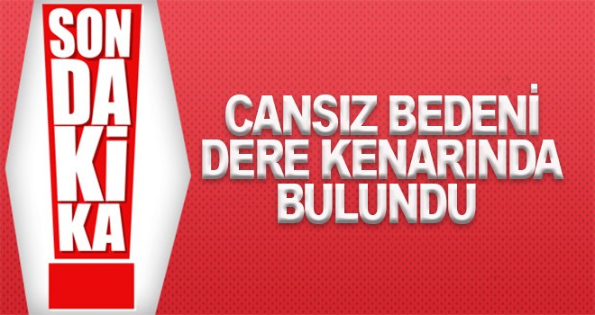 Cansız bedeni dere kenarında bulundu