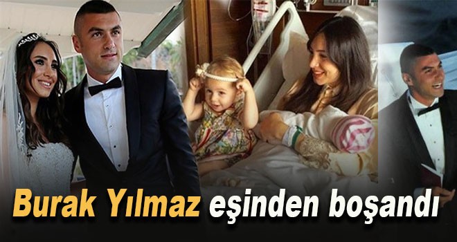 Burak Yılmaz eşinden boşandı