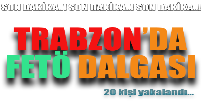 Trabzon'da Fetö Dalgası