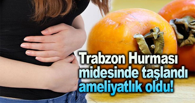 Trabzon Hurması midesinde taşlandı ameliyatlık oldu!