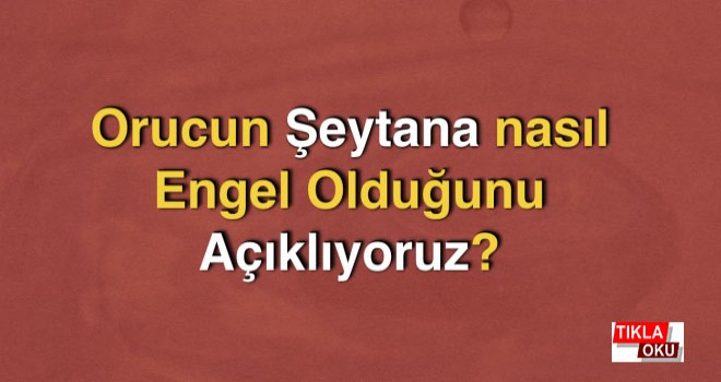 Orucun Şeytana nasıl Engel Olduğunu Açıklıyoruz?