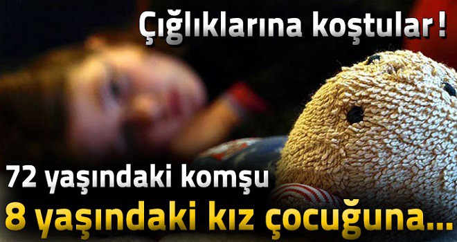 72 yaşındaki adamdan 8 yaşındaki kız çocuğuna cinsel istismar